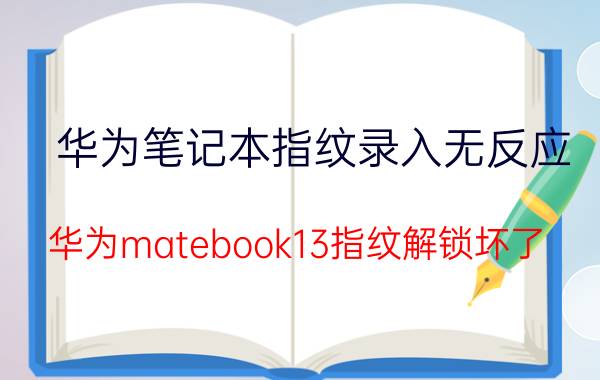 华为笔记本指纹录入无反应 华为matebook13指纹解锁坏了？